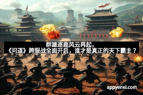 群雄逐鹿风云再起，《问道》跨服战全面开启，谁才是真正的天下霸主？
